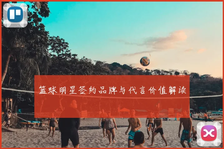 篮球明星签约品牌与代言价值解读
